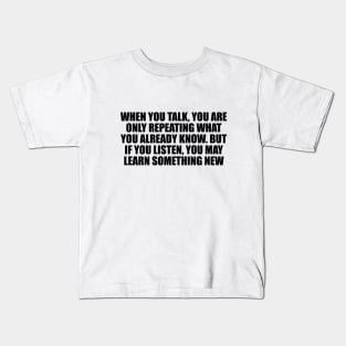 When you talk, you are only repeating what you already know. But if you listen, you may learn something new Kids T-Shirt